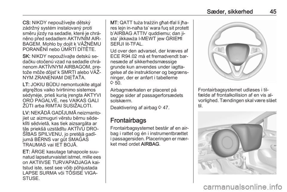 OPEL CORSA 2016  Instruktionsbog (in Danish) Sæder, sikkerhed45CS: NIKDY nepoužívejte dětský
zádržný systém instalovaný proti
směru jízdy na sedadle, které je chrá‐
něno před sedadlem AKTIVNÍM AIR‐
BAGEM. Mohlo by dojít k V