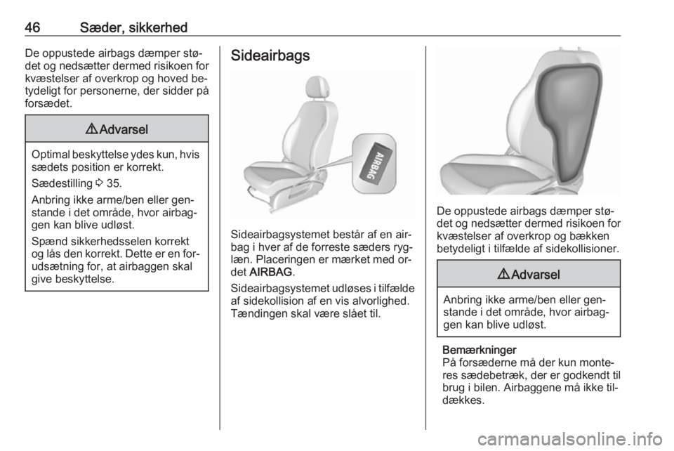 OPEL CORSA 2016  Instruktionsbog (in Danish) 46Sæder, sikkerhedDe oppustede airbags dæmper stø‐
det og nedsætter dermed risikoen for
kvæstelser af overkrop og hoved be‐
tydeligt for personerne, der sidder på
forsædet.9 Advarsel
Optima