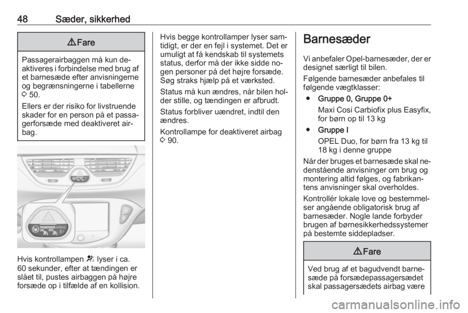 OPEL CORSA 2016  Instruktionsbog (in Danish) 48Sæder, sikkerhed9Fare
Passagerairbaggen må kun de‐
aktiveres i forbindelse med brug af et barnesæde efter anvisningerne
og begrænsningerne i tabellerne
3  50.
Ellers er der risiko for livstrue