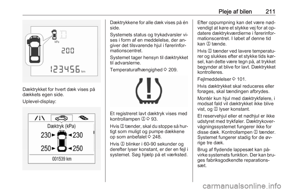 OPEL CORSA 2016.5 Instruktionsbog (in Danish) Pleje af bilen211
Dæktrykket for hvert dæk vises på
dækkets egen side.
Uplevel-display:
Dæktrykkene for alle dæk vises på én side.
Systemets status og trykadvarsler vi‐
ses i form af en medd OPEL CORSA 2016.5 Instruktionsbog (in Danish) Pleje af bilen211
Dæktrykket for hvert dæk vises på
dækkets egen side.
Uplevel-display:
Dæktrykkene for alle dæk vises på én side.
Systemets status og trykadvarsler vi‐
ses i form af en medd