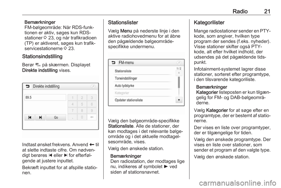 OPEL CORSA 2017  Instruktionsbog til Infotainment (in Danish) Radio21Bemærkninger
FM-bølgeområde: Når RDS-funk‐
tionen er aktiv, søges kun RDS- stationer  3 23, og når trafikradioen
(TP) er aktiveret, søges kun trafik‐
servicestationerne  3 23.
Statio
