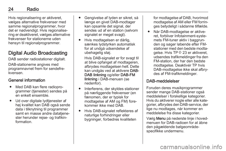 OPEL CORSA 2017  Instruktionsbog til Infotainment (in Danish) 24RadioHvis regionalisering er aktiveret,
vælges alternative frekvenser med
samme regionalprogrammer, hvor
det er nødvendigt. Hvis regionalise‐
ring er deaktiveret, vælges alternative
frekvenser 