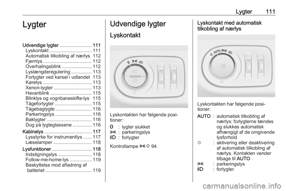 OPEL CORSA 2017  Instruktionsbog (in Danish) Lygter111LygterUdvendige lygter........................111
Lyskontakt ............................... 111
Automatisk tilkobling af nærlys 112
Fjernlys .................................... 112
Overhal