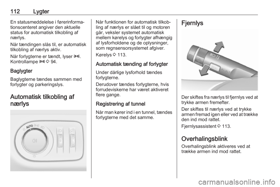 OPEL CORSA 2017  Instruktionsbog (in Danish) 112LygterEn statusmeddelelse i førerinforma‐tionscenteret angiver den aktuelle
status for automatisk tilkobling af
nærlys.
Når tændingen slås til, er automatisk tilkobling af nærlys aktiv.
Nå