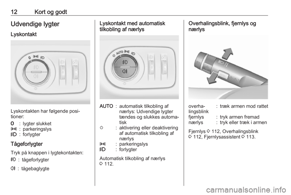 OPEL CORSA 2017  Instruktionsbog (in Danish) 12Kort og godtUdvendige lygter
Lyskontakt
Lyskontakten har følgende posi‐
tioner:
7:lygter slukket8:parkeringslys9:forlygter
Tågeforlygter
Tryk på knappen i lygtekontakten:
>:tågeforlygterr:tåg