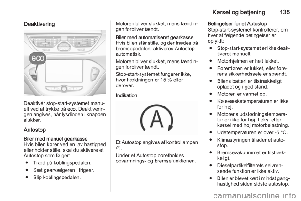 OPEL CORSA 2017  Instruktionsbog (in Danish) Kørsel og betjening135Deaktivering
Deaktivér stop-start-systemet manu‐
elt ved at trykke på  eco. Deaktiverin‐
gen angives, når lysdioden i knappen slukker.
Autostop
Biler med manuel gearkasse