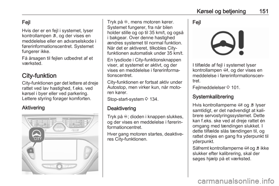 OPEL CORSA 2017  Instruktionsbog (in Danish) Kørsel og betjening151Fejl
Hvis der er en fejl i systemet, lyser
kontrollampen  b, og der vises en
meddelelse eller en advarselskode i
førerinformationscentret. Systemet fungerer ikke.
Få årsagen 