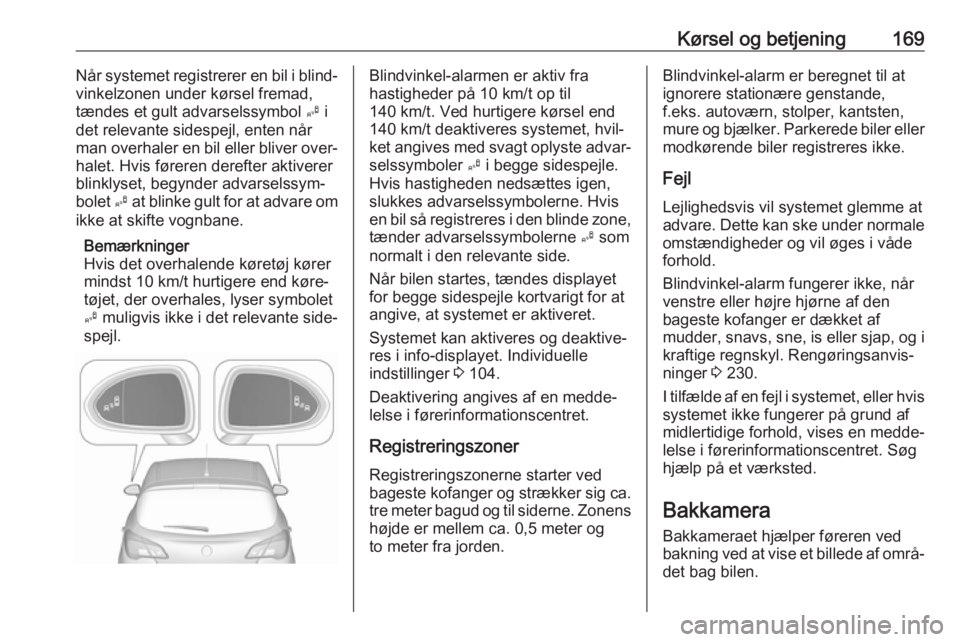 OPEL CORSA 2017  Instruktionsbog (in Danish) Kørsel og betjening169Når systemet registrerer en bil i blind‐
vinkelzonen under kørsel fremad,
tændes et gult advarselssymbol  B i
det relevante sidespejl, enten når man overhaler en bil eller