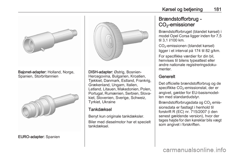 OPEL CORSA 2017  Instruktionsbog (in Danish) Kørsel og betjening181
Bajonet-adapter: Holland, Norge,
Spanien, Storbritannien
EURO-adapter:  Spanien
DISH-adapter: Østrig, Bosnien-
Hercegovina, Bulgarien, Kroatien, Tjekkiet, Danmark, Estland, Fr