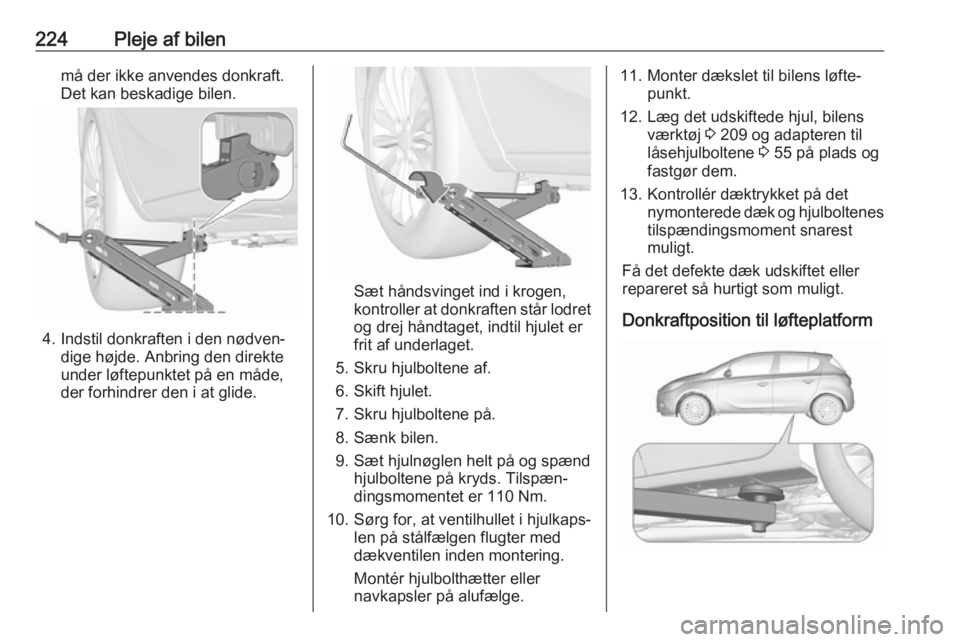 OPEL CORSA 2017 Instruktionsbog (in Danish) 224Pleje af bilenmå der ikke anvendes donkraft.
Det kan beskadige bilen.
4. Indstil donkraften i den nødven‐ dige højde. Anbring den direkte
under løftepunktet på en måde,
der forhindrer den i OPEL CORSA 2017 Instruktionsbog (in Danish) 224Pleje af bilenmå der ikke anvendes donkraft.
Det kan beskadige bilen.
4. Indstil donkraften i den nødven‐ dige højde. Anbring den direkte
under løftepunktet på en måde,
der forhindrer den i