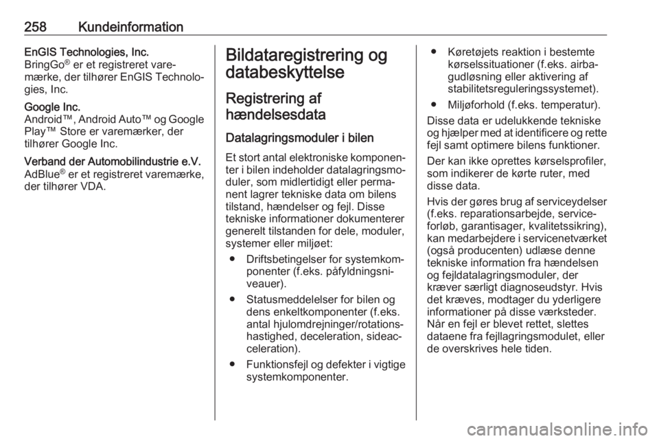 OPEL CORSA 2017  Instruktionsbog (in Danish) 258KundeinformationEnGIS Technologies, Inc.
BringGo ®
 er et registreret vare‐
mærke, der tilhører EnGIS Technolo‐ gies, Inc.Google Inc.
Android™, Android Auto™ og Google Play™ Store er v