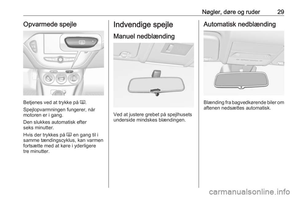 OPEL CORSA 2017 Instruktionsbog (in Danish) Nøgler, døre og ruder29Opvarmede spejle
Betjenes ved at trykke på Ü.
Spejlopvarmningen fungerer, når
motoren er i gang.
Den slukkes automatisk efter
seks minutter.
Hvis der trykkes på Ü en gan OPEL CORSA 2017 Instruktionsbog (in Danish) Nøgler, døre og ruder29Opvarmede spejle
Betjenes ved at trykke på Ü.
Spejlopvarmningen fungerer, når
motoren er i gang.
Den slukkes automatisk efter
seks minutter.
Hvis der trykkes på Ü en gan