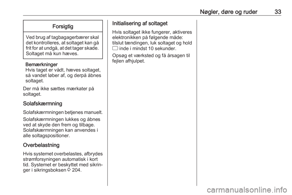 OPEL CORSA 2017  Instruktionsbog (in Danish) Nøgler, døre og ruder33Forsigtig
Ved brug af tagbagagerbærer skaldet kontrolleres, at soltaget kan gå
frit for at undgå, at det tager skade. Soltaget må kun hæves.
Bemærkninger
Hvis taget er v