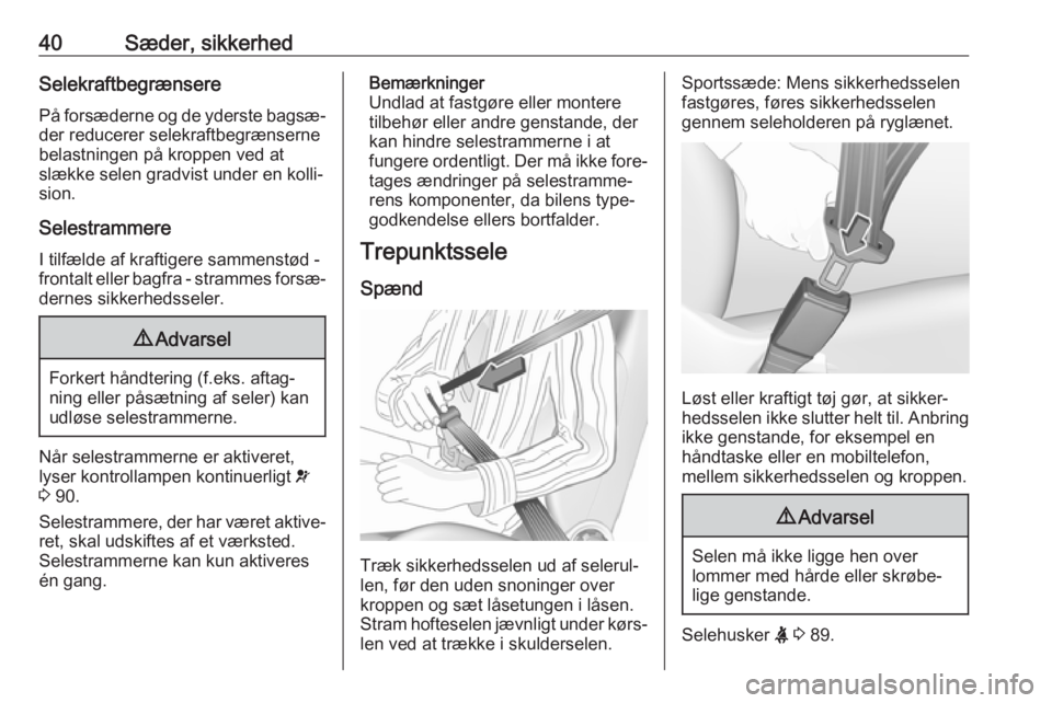 OPEL CORSA 2017  Instruktionsbog (in Danish) 40Sæder, sikkerhedSelekraftbegrænserePå forsæderne og de yderste bagsæ‐der reducerer selekraftbegrænserne
belastningen på kroppen ved at
slække selen gradvist under en kolli‐
sion.
Selestr