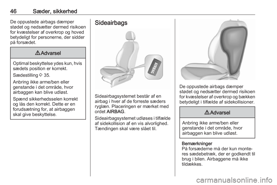 OPEL CORSA 2017  Instruktionsbog (in Danish) 46Sæder, sikkerhedDe oppustede airbags dæmper
stødet og nedsætter dermed risikoen
for kvæstelser af overkrop og hoved
betydeligt for personerne, der sidder
på forsædet.9 Advarsel
Optimal beskyt