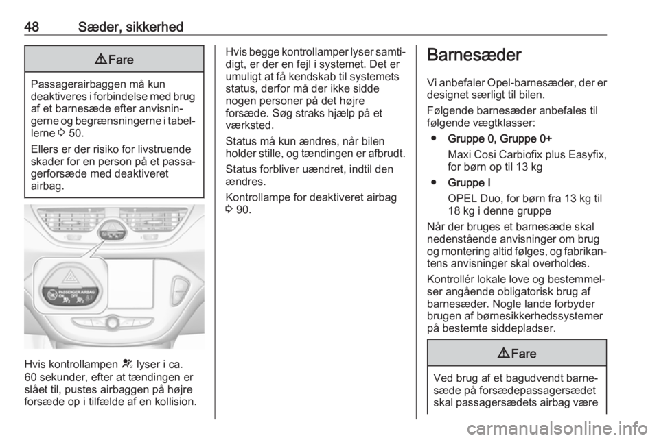 OPEL CORSA 2017  Instruktionsbog (in Danish) 48Sæder, sikkerhed9Fare
Passagerairbaggen må kun
deaktiveres i forbindelse med brug
af et barnesæde efter anvisnin‐
gerne og begrænsningerne i tabel‐ lerne  3 50.
Ellers er der risiko for livs