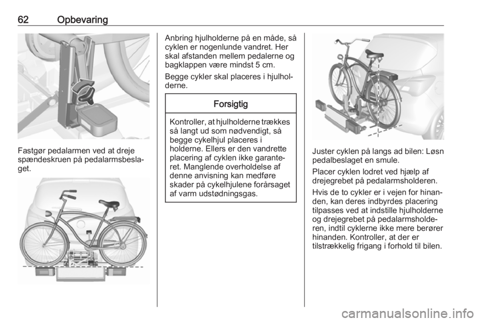OPEL CORSA 2017 Instruktionsbog (in Danish) 62Opbevaring
Fastgør pedalarmen ved at dreje
spændeskruen på pedalarmsbesla‐ get.
Anbring hjulholderne på en måde, så
cyklen er nogenlunde vandret. Her
skal afstanden mellem pedalerne og
bagkl OPEL CORSA 2017 Instruktionsbog (in Danish) 62Opbevaring
Fastgør pedalarmen ved at dreje
spændeskruen på pedalarmsbesla‐ get.
Anbring hjulholderne på en måde, så
cyklen er nogenlunde vandret. Her
skal afstanden mellem pedalerne og
bagkl