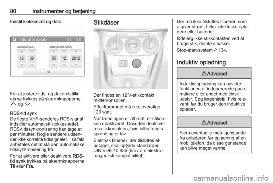 OPEL CORSA 2017  Instruktionsbog (in Danish) 80Instrumenter og betjeningIndstil klokkeslæt og dato
For at justere tids- og datoindstillin‐
gerne trykkes på skærmknapperne
H  og  I.
RDS-tid synk
De fleste VHF-senderes RDS-signal
indstiller a