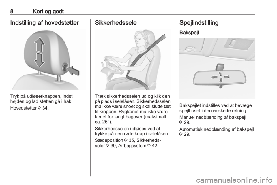 OPEL CORSA 2017  Instruktionsbog (in Danish) 8Kort og godtIndstilling af hovedstøtter
Tryk på udløserknappen, indstil
højden og lad støtten gå i hak.
Hovedstøtter  3 34.
Sikkerhedssele
Træk sikkerhedsselen ud og klik den
på plads i sele