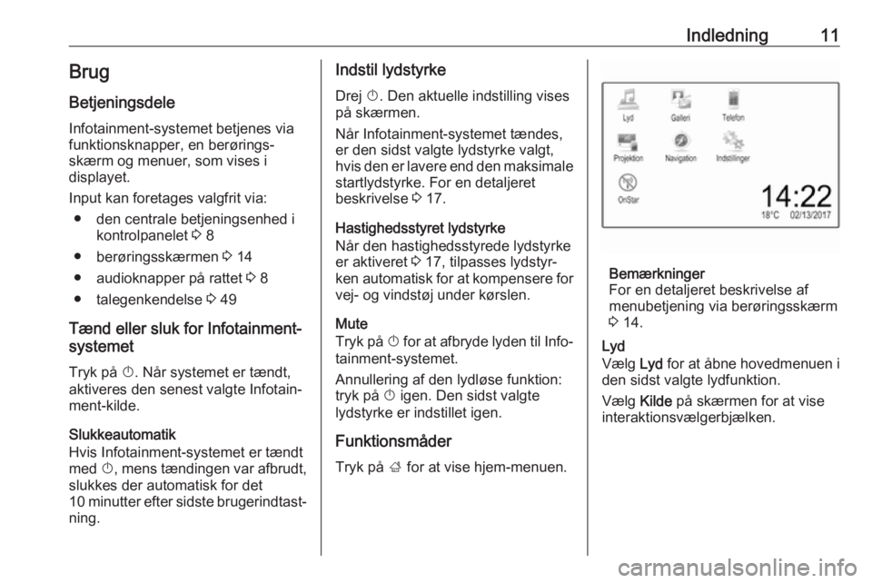 OPEL CORSA E 2017.5  Instruktionsbog til Infotainment (in Danish) Indledning11BrugBetjeningsdele
Infotainment-systemet betjenes via
funktionsknapper, en berørings‐
skærm og menuer, som vises i
displayet.
Input kan foretages valgfrit via: ● den centrale betjeni