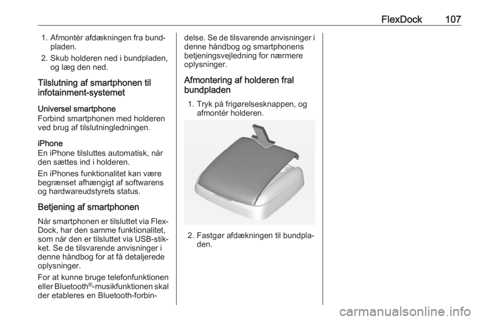 OPEL CORSA E 2017.5  Instruktionsbog til Infotainment (in Danish) FlexDock1071. Afmontér afdækningen fra bund‐pladen.
2. Skub holderen ned i bundpladen, og læg den ned.
Tilslutning af smartphonen til
infotainment-systemet
Universel smartphone
Forbind smartphone