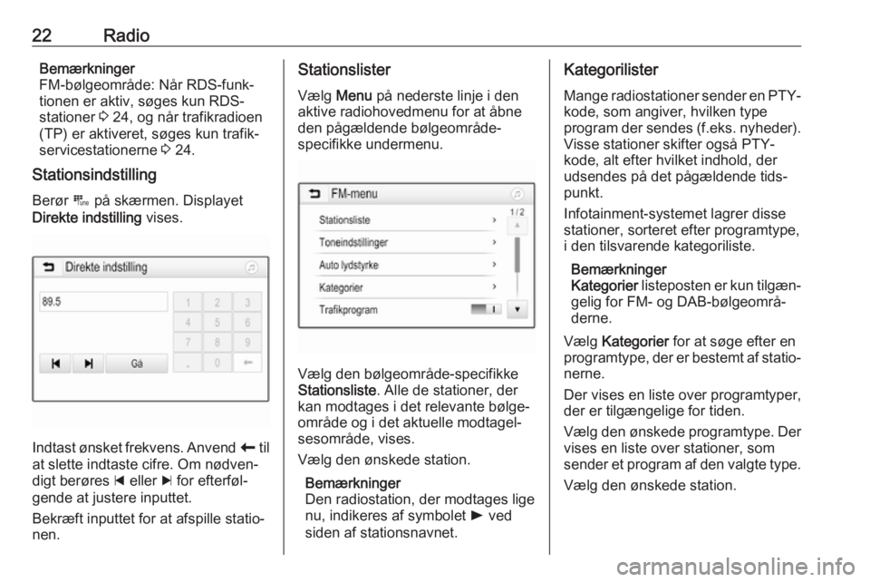 OPEL CORSA E 2017.5  Instruktionsbog til Infotainment (in Danish) 22RadioBemærkninger
FM-bølgeområde: Når RDS-funk‐
tionen er aktiv, søges kun RDS- stationer  3 24, og når trafikradioen
(TP) er aktiveret, søges kun trafik‐
servicestationerne  3 24.
Statio