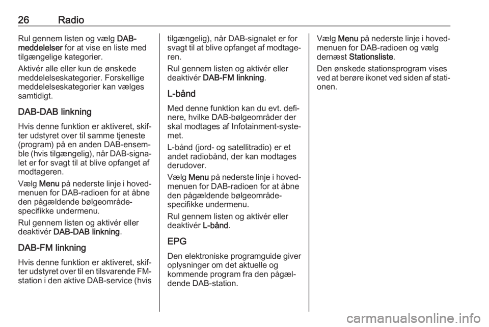 OPEL CORSA E 2017.5  Instruktionsbog til Infotainment (in Danish) 26RadioRul gennem listen og vælg DAB-
meddelelser  for at vise en liste med
tilgængelige kategorier.
Aktivér alle eller kun de ønskede
meddelelseskategorier. Forskellige
meddelelseskategorier kan 