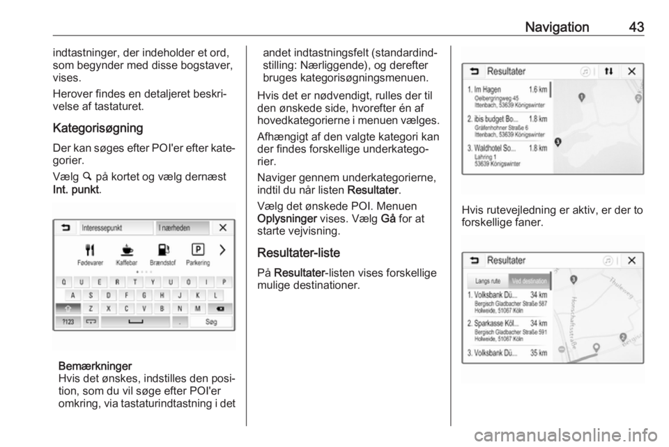 OPEL CORSA E 2017.5  Instruktionsbog til Infotainment (in Danish) Navigation43indtastninger, der indeholder et ord,
som begynder med disse bogstaver,
vises.
Herover findes en detaljeret beskri‐
velse af tastaturet.
Kategorisøgning
Der kan søges efter POI'er 