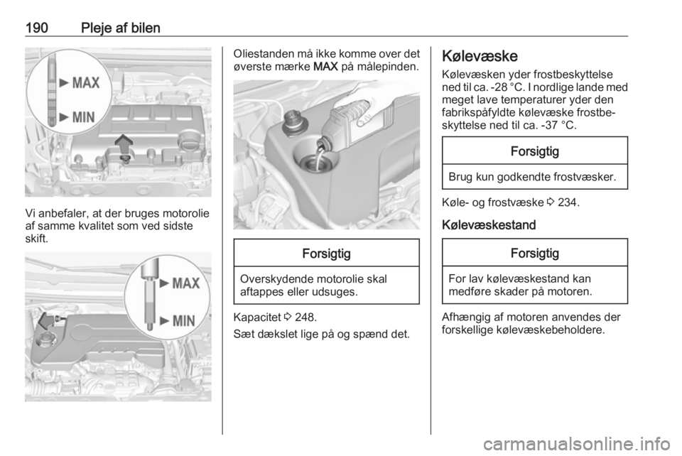 OPEL CORSA E 2017.5 Instruktionsbog (in Danish) 190Pleje af bilen
Vi anbefaler, at der bruges motorolie
af samme kvalitet som ved sidste
skift.
Oliestanden må ikke komme over det
øverste mærke MAX på målepinden.Forsigtig
Overskydende motoroli OPEL CORSA E 2017.5 Instruktionsbog (in Danish) 190Pleje af bilen
Vi anbefaler, at der bruges motorolie
af samme kvalitet som ved sidste
skift.
Oliestanden må ikke komme over det
øverste mærke MAX på målepinden.Forsigtig
Overskydende motoroli