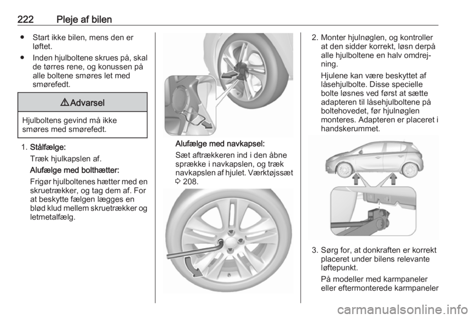 OPEL CORSA E 2017.5 Instruktionsbog (in Danish) 222Pleje af bilen● Start ikke bilen, mens den erløftet.
● Inden hjulboltene skrues på, skal
de tørres rene, og konussen på
alle boltene smøres let med
smørefedt.9 Advarsel
Hjulboltens gevind OPEL CORSA E 2017.5 Instruktionsbog (in Danish) 222Pleje af bilen● Start ikke bilen, mens den erløftet.
● Inden hjulboltene skrues på, skal
de tørres rene, og konussen på
alle boltene smøres let med
smørefedt.9 Advarsel
Hjulboltens gevind