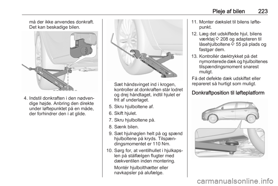 OPEL CORSA E 2017.5 Instruktionsbog (in Danish) Pleje af bilen223må der ikke anvendes donkraft.
Det kan beskadige bilen.
4. Indstil donkraften i den nødven‐ dige højde. Anbring den direkte
under løftepunktet på en måde,
der forhindrer den i OPEL CORSA E 2017.5 Instruktionsbog (in Danish) Pleje af bilen223må der ikke anvendes donkraft.
Det kan beskadige bilen.
4. Indstil donkraften i den nødven‐ dige højde. Anbring den direkte
under løftepunktet på en måde,
der forhindrer den i