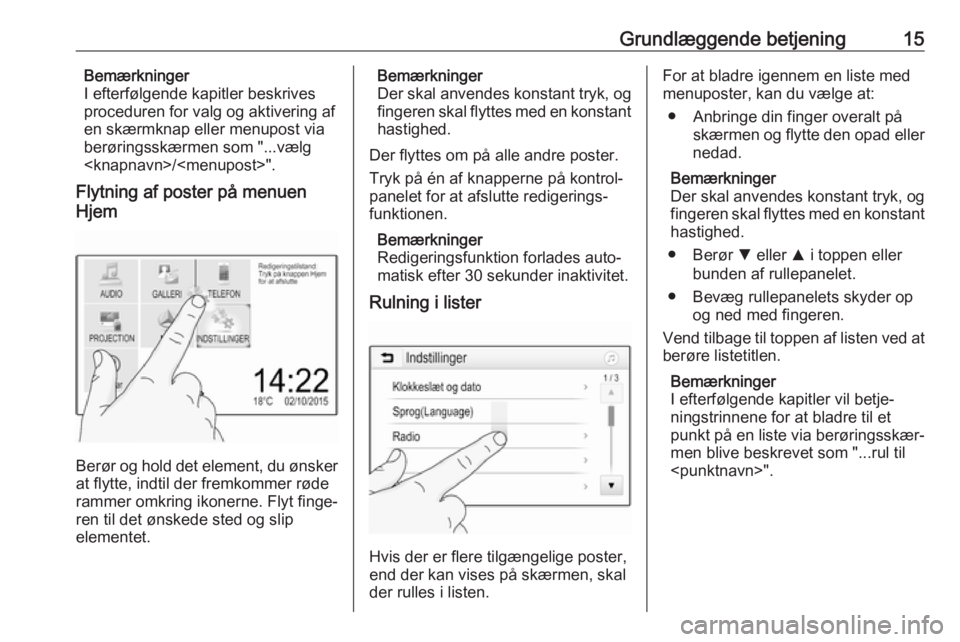 OPEL CORSA E 2018  Instruktionsbog til Infotainment (in Danish) Grundlæggende betjening15Bemærkninger
I efterfølgende kapitler beskrives
proceduren for valg og aktivering af
en skærmknap eller menupost via
berøringsskærmen som "...vælg
<knapnavn>/<menup