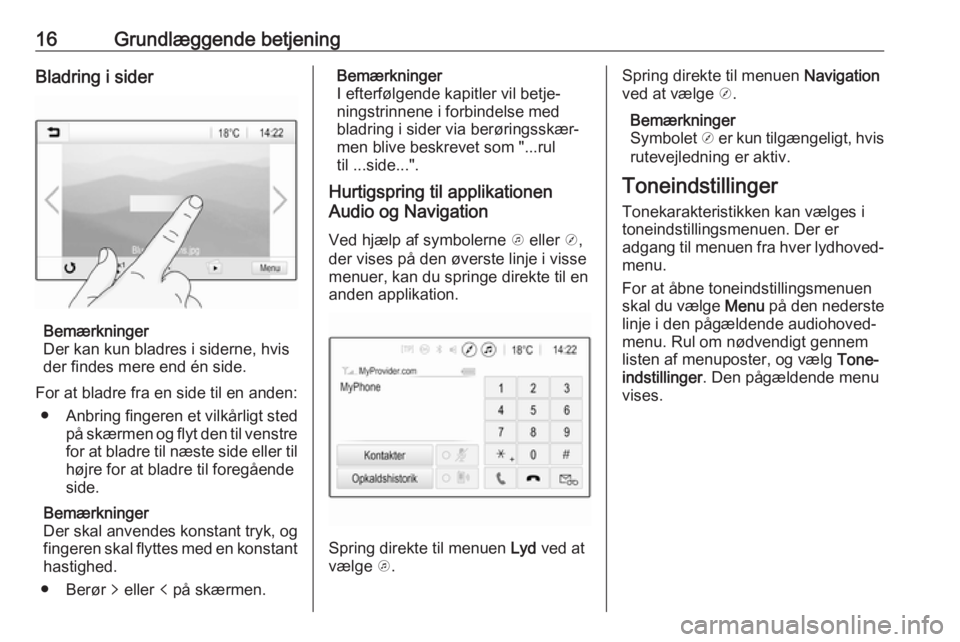 OPEL CORSA E 2018  Instruktionsbog til Infotainment (in Danish) 16Grundlæggende betjeningBladring i sider
Bemærkninger
Der kan kun bladres i siderne, hvis
der findes mere end én side.
For at bladre fra en side til en anden: ● Anbring fingeren et vilkårligt s