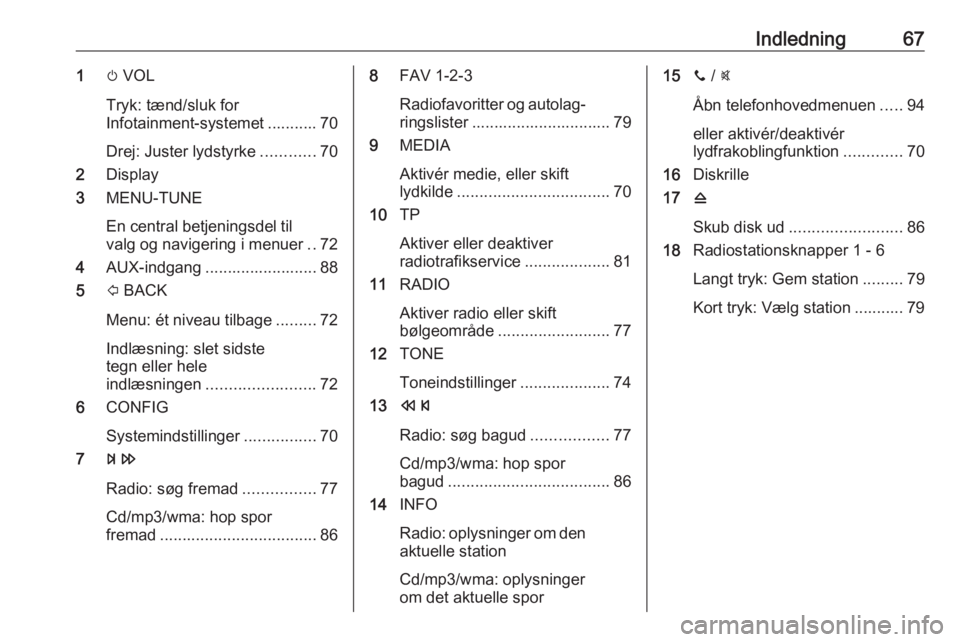OPEL CORSA E 2018  Instruktionsbog til Infotainment (in Danish) Indledning671m VOL
Tryk: tænd/sluk for
Infotainment-systemet ........... 70
Drej: Juster lydstyrke ............70
2 Display
3 MENU-TUNE
En central betjeningsdel til
valg og navigering i menuer ..72
4