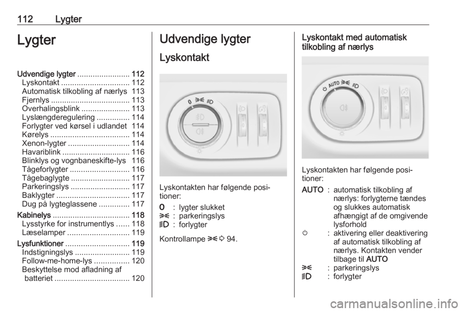 OPEL CORSA E 2018 Instruktionsbog (in Danish) 112LygterLygterUdvendige lygter........................112
Lyskontakt ............................... 112
Automatisk tilkobling af nærlys 113
Fjernlys .................................... 113
Overhal OPEL CORSA E 2018 Instruktionsbog (in Danish) 112LygterLygterUdvendige lygter........................112
Lyskontakt ............................... 112
Automatisk tilkobling af nærlys 113
Fjernlys .................................... 113
Overhal