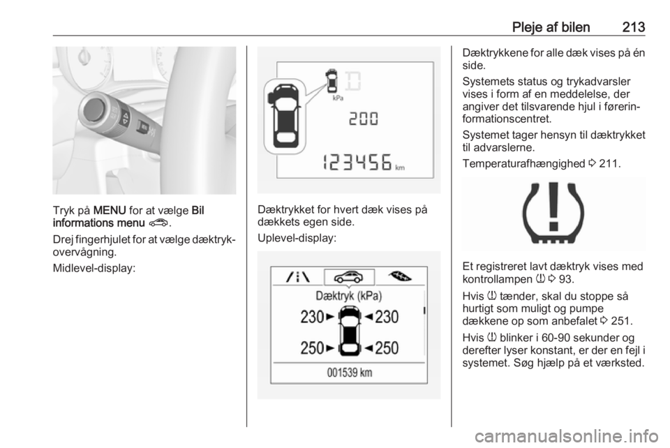 OPEL CORSA E 2018  Instruktionsbog (in Danish) Pleje af bilen213
Tryk på MENU for at vælge  Bil
informations menu  ? .
Drej fingerhjulet for at vælge dæktryk‐ overvågning.
Midlevel-display:Dæktrykket for hvert dæk vises på
dækkets egen 