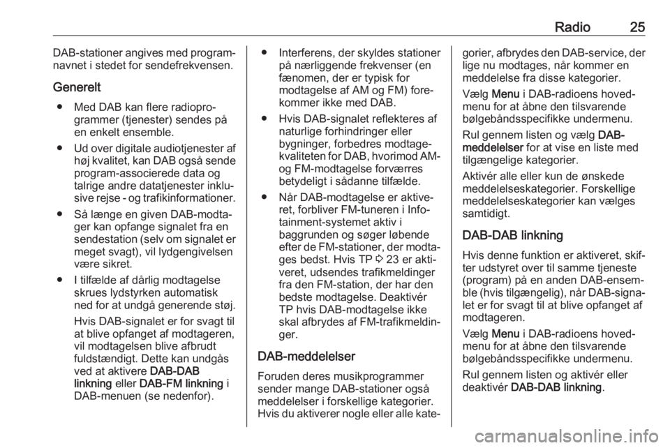 OPEL CORSA E 2018.5  Instruktionsbog til Infotainment (in Danish) Radio25DAB-stationer angives med program‐
navnet i stedet for sendefrekvensen.
Generelt ● Med DAB kan flere radiopro‐ grammer (tjenester) sendes på
en enkelt ensemble.
● Ud over digitale audi