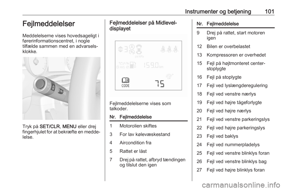 OPEL CORSA E 2018.5  Instruktionsbog (in Danish) Instrumenter og betjening101Fejlmeddelelser
Meddelelserne vises hovedsageligt i
førerinformationscentret, i nogle
tilfælde sammen med en advarsels‐
klokke.
Tryk på  SET/CLR , MENU  eller drej
fin