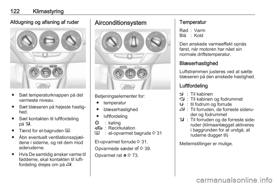 OPEL CORSA E 2018.5  Instruktionsbog (in Danish) 122KlimastyringAfdugning og afisning af ruder
● Sæt temperaturknappen på detvarmeste niveau.
● Sæt blæseren på højeste hastig‐
hed.
● Sæt kontakten til luftfordeling på l.
● Tænd fo