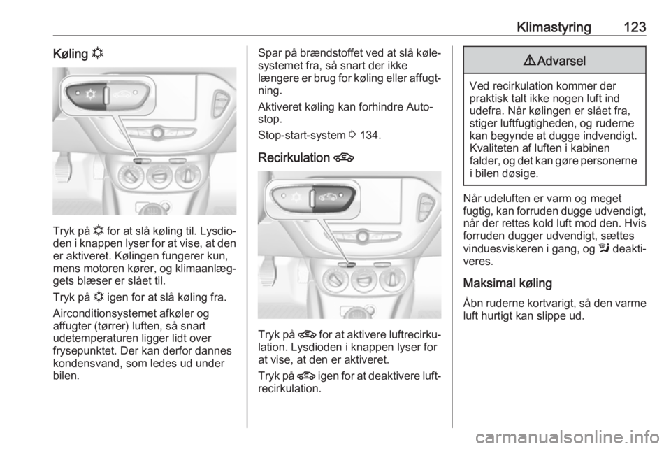 OPEL CORSA E 2018.5  Instruktionsbog (in Danish) Klimastyring123Køling n
Tryk på  n
 for at slå køling til. Lysdio‐
den i knappen lyser for at vise, at den er aktiveret. Kølingen fungerer kun,
mens motoren kører, og klimaanlæg‐
gets blæs