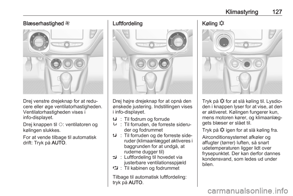 OPEL CORSA E 2018.5  Instruktionsbog (in Danish) Klimastyring127Blæserhastighed Z
Drej venstre drejeknap for at redu‐
cere eller øge ventilatorhastigheden.
Ventilatorhastigheden vises i
info-displayet.
Drej knappen til  $: ventilatoren og
kølin