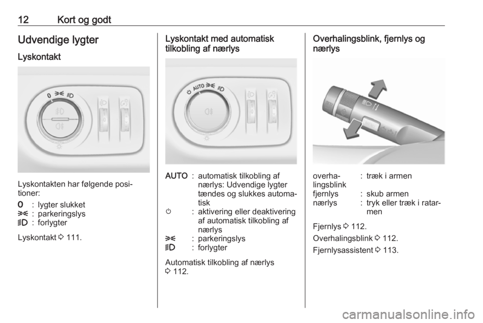 OPEL CORSA E 2018.5  Instruktionsbog (in Danish) 12Kort og godtUdvendige lygter
Lyskontakt
Lyskontakten har følgende posi‐
tioner:
7:lygter slukket8:parkeringslys9:forlygter
Lyskontakt  3 111.
Lyskontakt med automatisk
tilkobling af nærlysAUTO:a