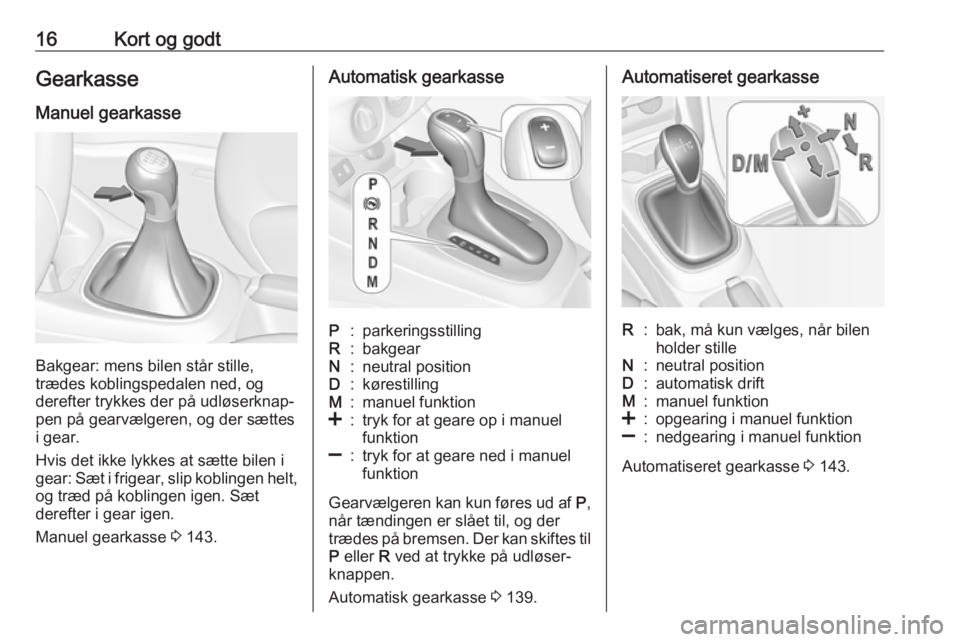 OPEL CORSA E 2018.5  Instruktionsbog (in Danish) 16Kort og godtGearkasse
Manuel gearkasse
Bakgear: mens bilen står stille,
trædes koblingspedalen ned, og
derefter trykkes der på udløserknap‐
pen på gearvælgeren, og der sættes
i gear.
Hvis d