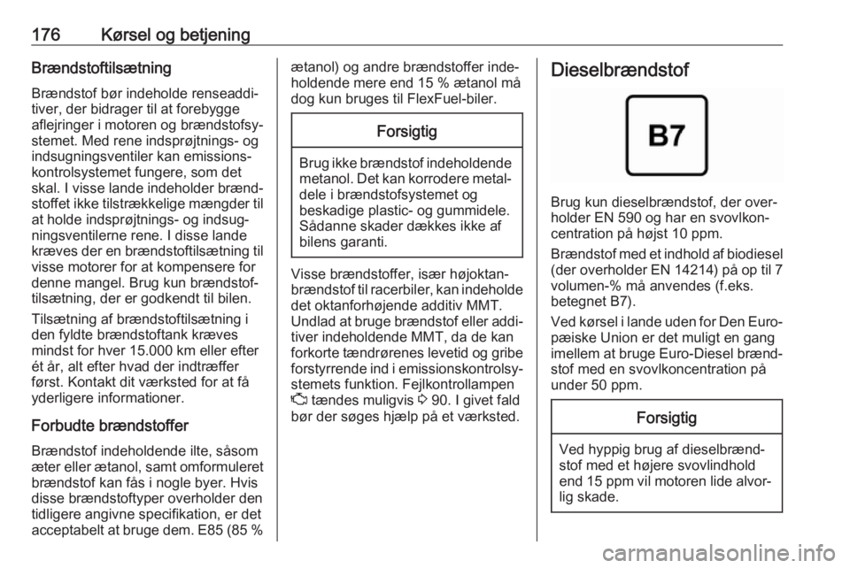 OPEL CORSA E 2018.5  Instruktionsbog (in Danish) 176Kørsel og betjeningBrændstoftilsætningBrændstof bør indeholde renseaddi‐tiver, der bidrager til at forebyggeaflejringer i motoren og brændstofsy‐
stemet. Med rene indsprøjtnings- og
inds