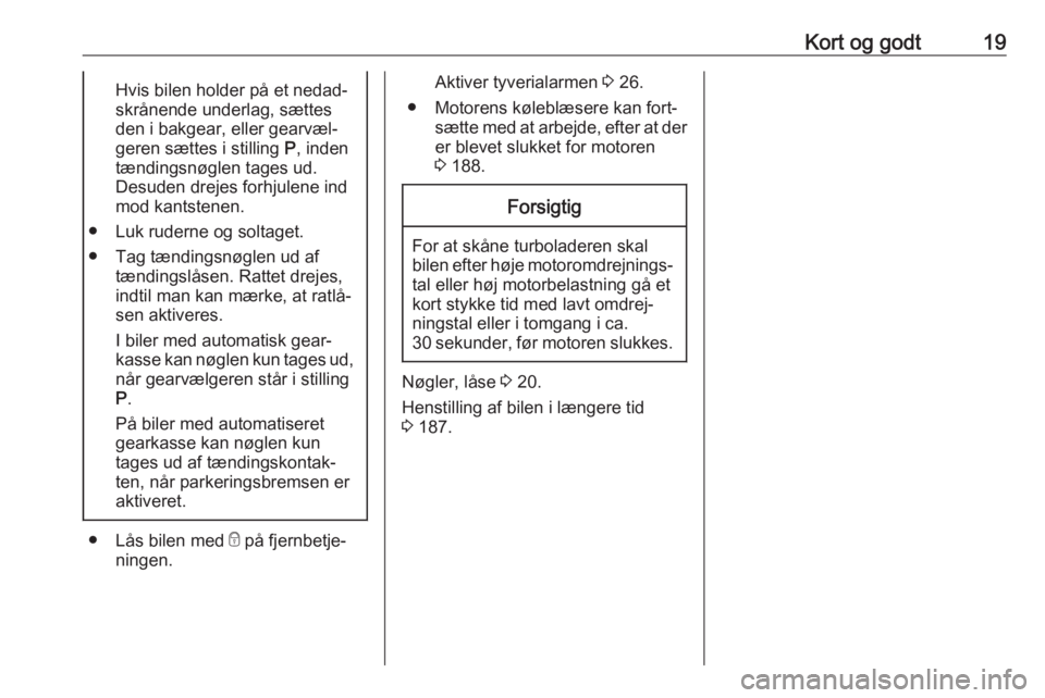 OPEL CORSA E 2018.5  Instruktionsbog (in Danish) Kort og godt19Hvis bilen holder på et nedad‐
skrånende underlag, sættes
den i bakgear, eller gearvæl‐
geren sættes i stilling  P, inden
tændingsnøglen tages ud.
Desuden drejes forhjulene in
