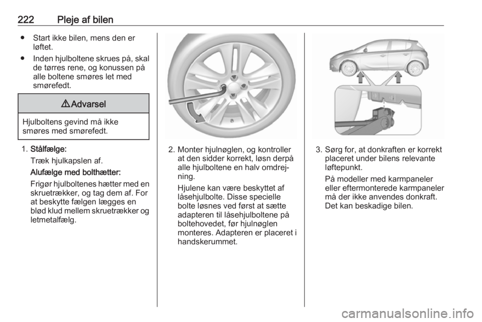 OPEL CORSA E 2018.5 Instruktionsbog (in Danish) 222Pleje af bilen● Start ikke bilen, mens den erløftet.
● Inden hjulboltene skrues på, skal
de tørres rene, og konussen på
alle boltene smøres let med
smørefedt.9 Advarsel
Hjulboltens gevind OPEL CORSA E 2018.5 Instruktionsbog (in Danish) 222Pleje af bilen● Start ikke bilen, mens den erløftet.
● Inden hjulboltene skrues på, skal
de tørres rene, og konussen på
alle boltene smøres let med
smørefedt.9 Advarsel
Hjulboltens gevind