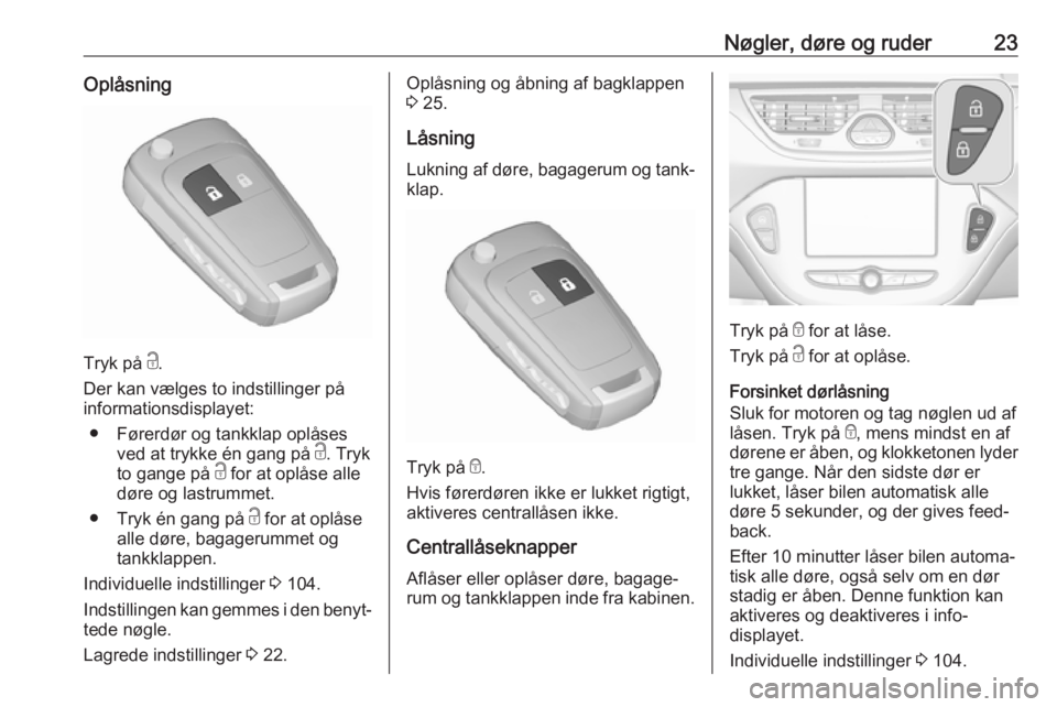 OPEL CORSA E 2018.5  Instruktionsbog (in Danish) Nøgler, døre og ruder23Oplåsning
Tryk på c.
Der kan vælges to indstillinger på
informationsdisplayet:
● Førerdør og tankklap oplåses ved at trykke én gang på  c. Tryk
to gange på  c for 