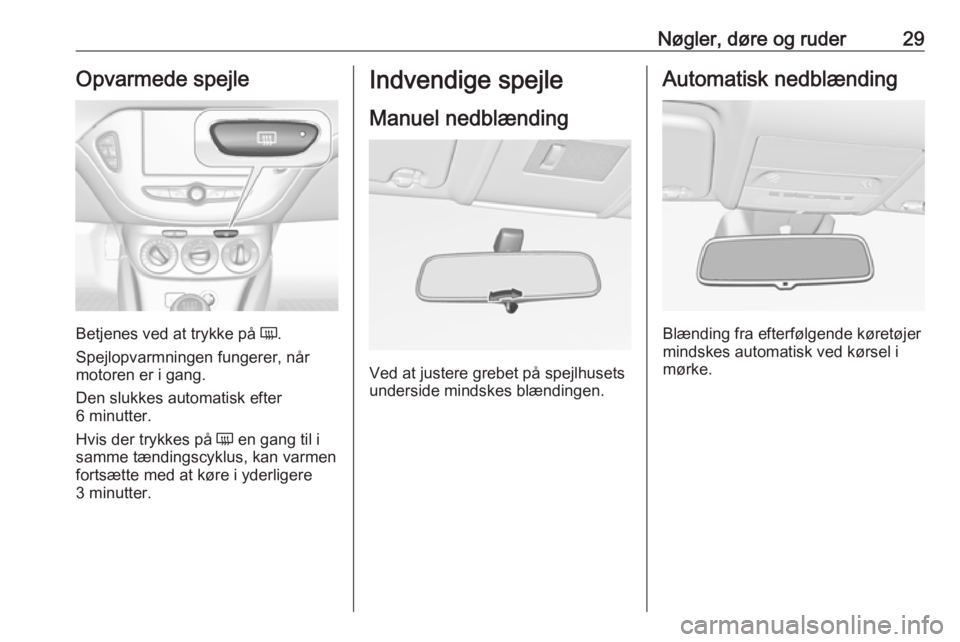 OPEL CORSA E 2018.5 Instruktionsbog (in Danish) Nøgler, døre og ruder29Opvarmede spejle
Betjenes ved at trykke på Ü.
Spejlopvarmningen fungerer, når
motoren er i gang.
Den slukkes automatisk efter
6 minutter.
Hvis der trykkes på Ü en gang t OPEL CORSA E 2018.5 Instruktionsbog (in Danish) Nøgler, døre og ruder29Opvarmede spejle
Betjenes ved at trykke på Ü.
Spejlopvarmningen fungerer, når
motoren er i gang.
Den slukkes automatisk efter
6 minutter.
Hvis der trykkes på Ü en gang t