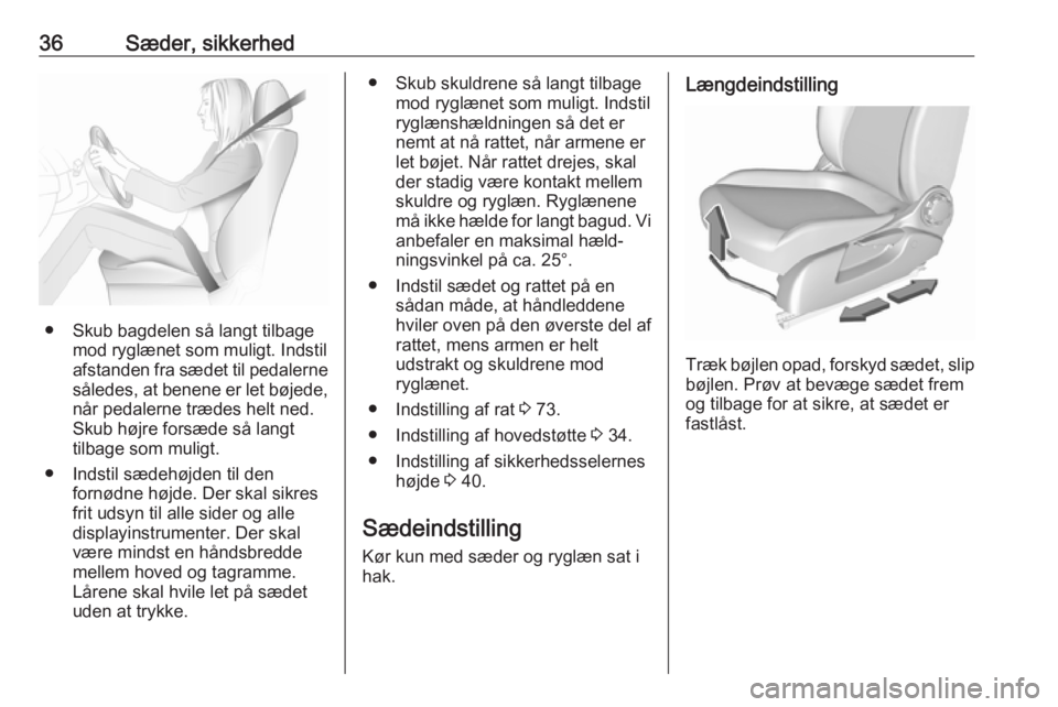 OPEL CORSA E 2018.5  Instruktionsbog (in Danish) 36Sæder, sikkerhed
● Skub bagdelen så langt tilbagemod ryglænet som muligt. Indstil
afstanden fra sædet til pedalerne
således, at benene er let bøjede,
når pedalerne trædes helt ned.
Skub h�