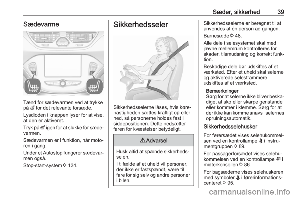 OPEL CORSA E 2018.5  Instruktionsbog (in Danish) Sæder, sikkerhed39Sædevarme
Tænd for sædevarmen ved at trykke
på  ß for det relevante forsæde.
Lysdioden i knappen lyser for at vise, at den er aktiveret.
Tryk på  ß igen for at slukke for s�